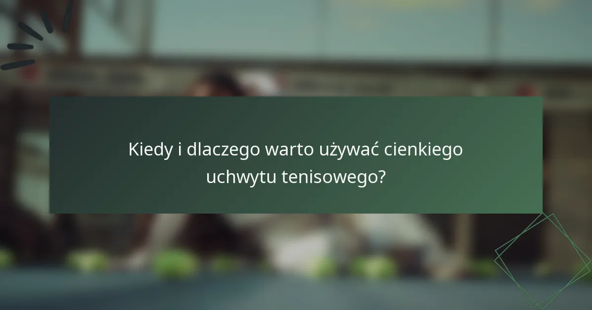 Kiedy i dlaczego warto używać cienkiego uchwytu tenisowego?